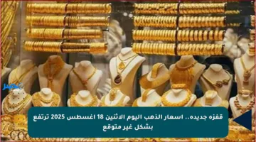 قفزة جديدة.. أسعار الذهب اليوم الإثنين 18 أغسطس 2025 ترتفع بشكل غير متوقع
